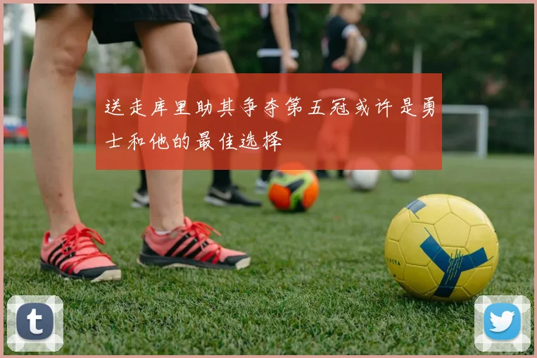 送走库里助其争夺第五冠或许是勇士和他的最佳选择