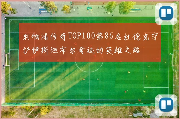 利物浦传奇TOP100第86名杜德克守护伊斯坦布尔奇迹的英雄之路