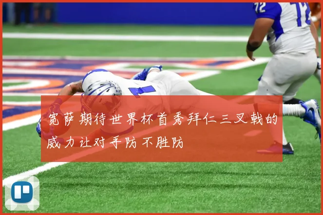 宽萨期待世界杯首秀拜仁三叉戟的威力让对手防不胜防