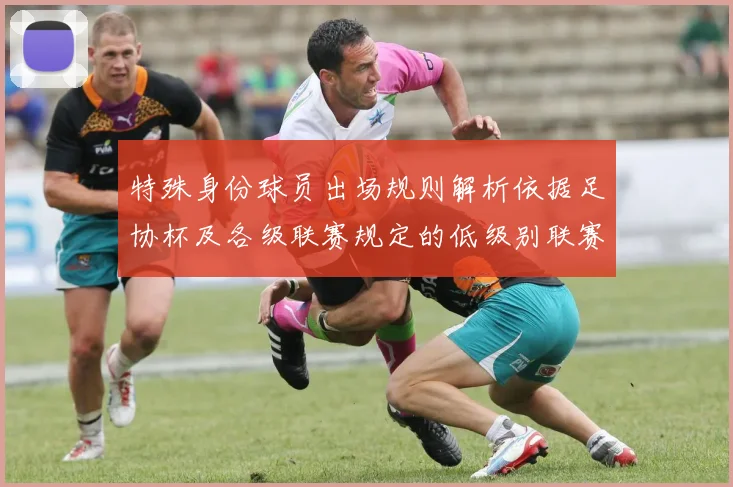 特殊身份球员出场规则解析依据足协杯及各级联赛规定的低级别联赛标准