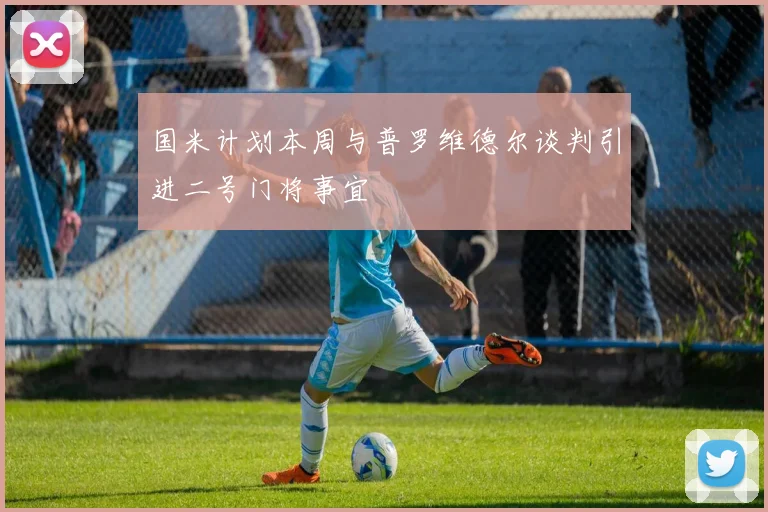 国米计划本周与普罗维德尔谈判引进二号门将事宜