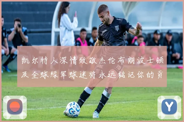 凯尔特人深情致敬杰伦布朗波士顿及全球绿军球迷将永远铭记你的贡献