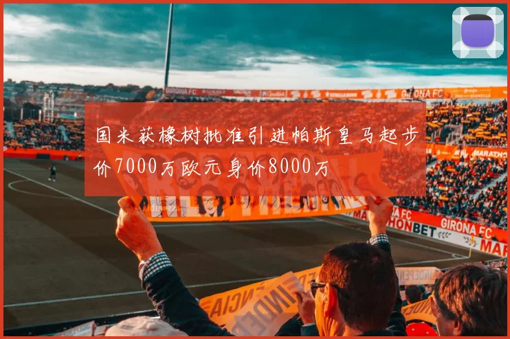 国米获橡树批准引进帕斯皇马起步价7000万欧元身价8000万